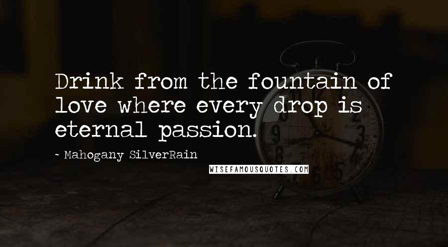 Mahogany SilverRain Quotes: Drink from the fountain of love where every drop is eternal passion.