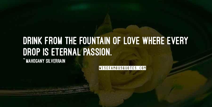 Mahogany SilverRain Quotes: Drink from the fountain of love where every drop is eternal passion.