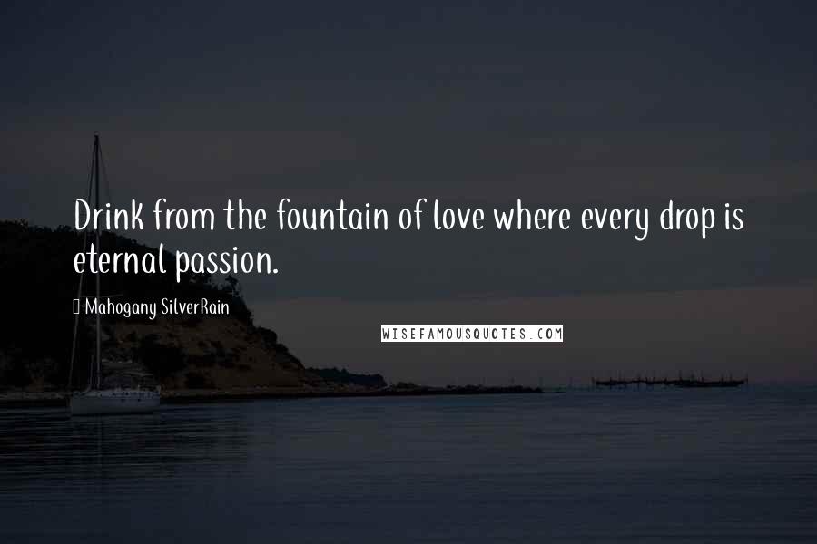 Mahogany SilverRain Quotes: Drink from the fountain of love where every drop is eternal passion.