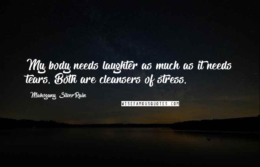 Mahogany SilverRain Quotes: My body needs laughter as much as it needs tears. Both are cleansers of stress.