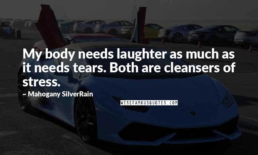 Mahogany SilverRain Quotes: My body needs laughter as much as it needs tears. Both are cleansers of stress.