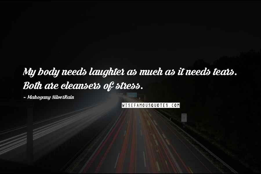 Mahogany SilverRain Quotes: My body needs laughter as much as it needs tears. Both are cleansers of stress.