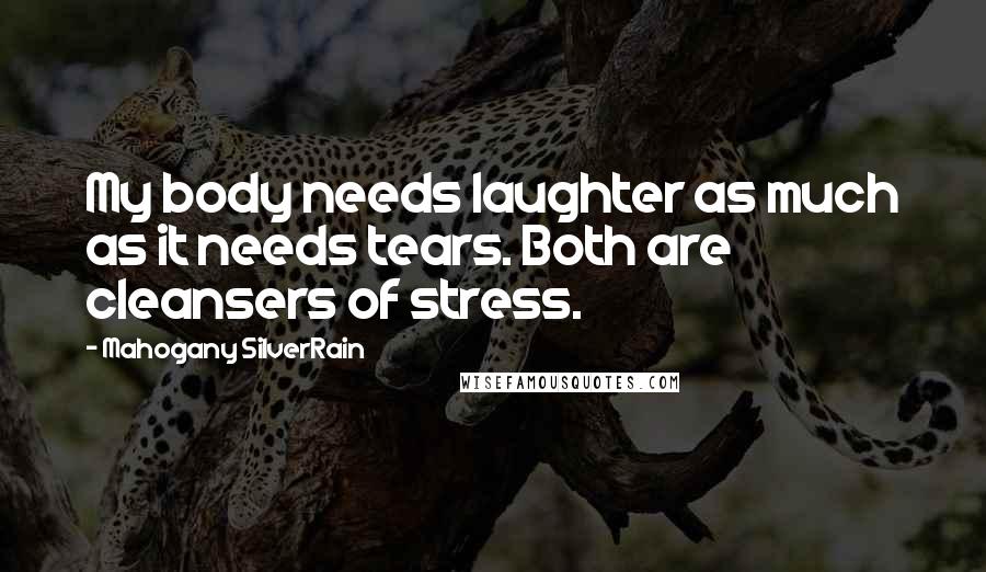 Mahogany SilverRain Quotes: My body needs laughter as much as it needs tears. Both are cleansers of stress.