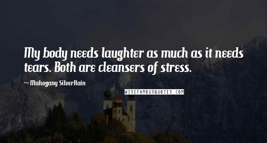 Mahogany SilverRain Quotes: My body needs laughter as much as it needs tears. Both are cleansers of stress.