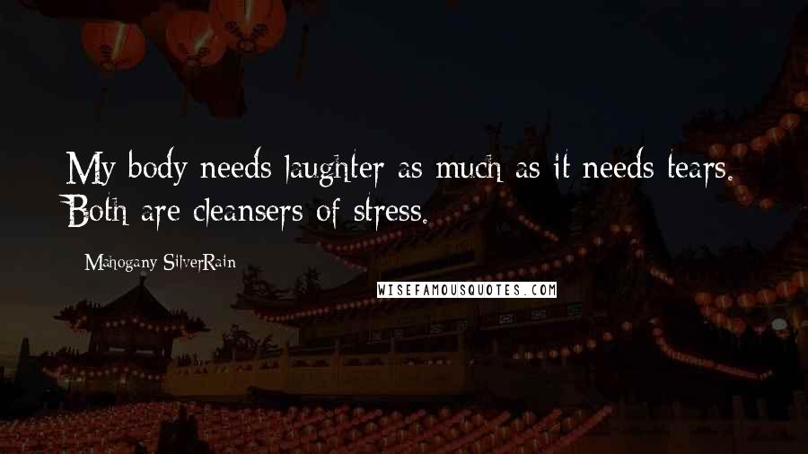 Mahogany SilverRain Quotes: My body needs laughter as much as it needs tears. Both are cleansers of stress.