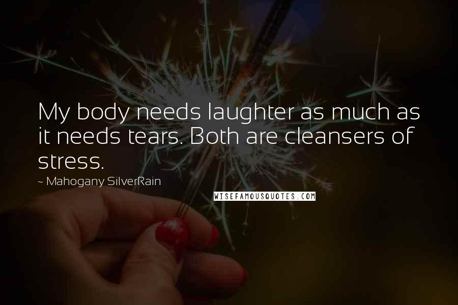 Mahogany SilverRain Quotes: My body needs laughter as much as it needs tears. Both are cleansers of stress.