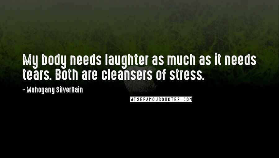 Mahogany SilverRain Quotes: My body needs laughter as much as it needs tears. Both are cleansers of stress.