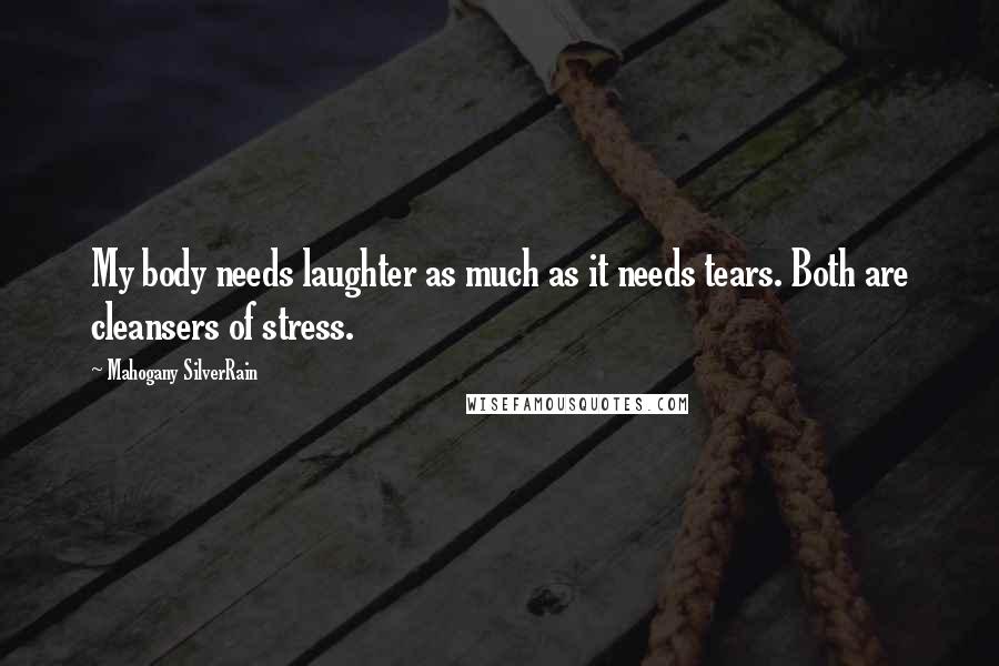 Mahogany SilverRain Quotes: My body needs laughter as much as it needs tears. Both are cleansers of stress.