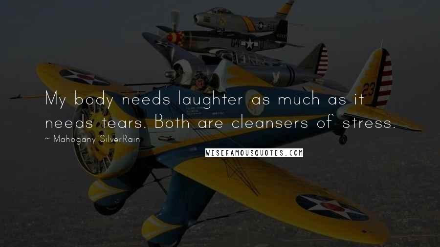 Mahogany SilverRain Quotes: My body needs laughter as much as it needs tears. Both are cleansers of stress.