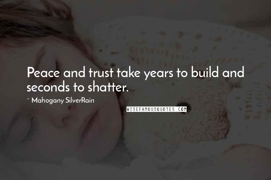 Mahogany SilverRain Quotes: Peace and trust take years to build and seconds to shatter.