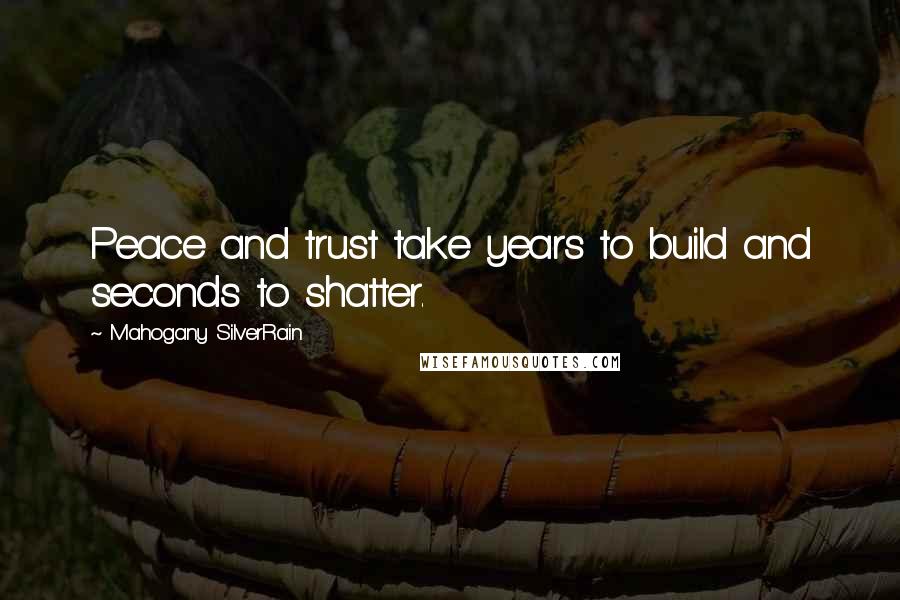 Mahogany SilverRain Quotes: Peace and trust take years to build and seconds to shatter.