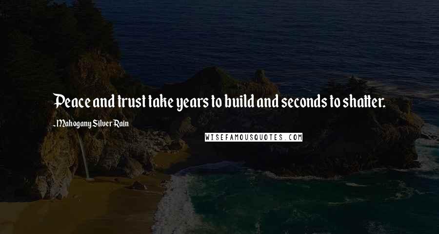 Mahogany SilverRain Quotes: Peace and trust take years to build and seconds to shatter.