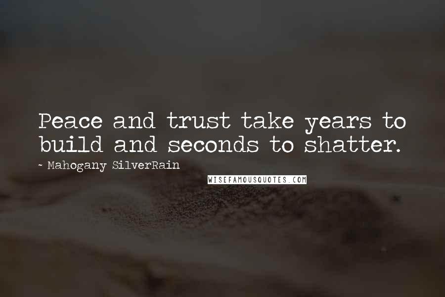 Mahogany SilverRain Quotes: Peace and trust take years to build and seconds to shatter.