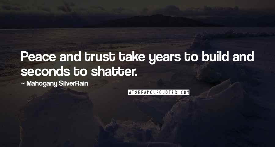 Mahogany SilverRain Quotes: Peace and trust take years to build and seconds to shatter.