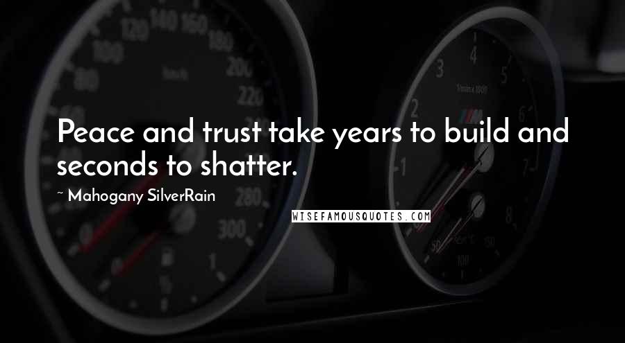 Mahogany SilverRain Quotes: Peace and trust take years to build and seconds to shatter.