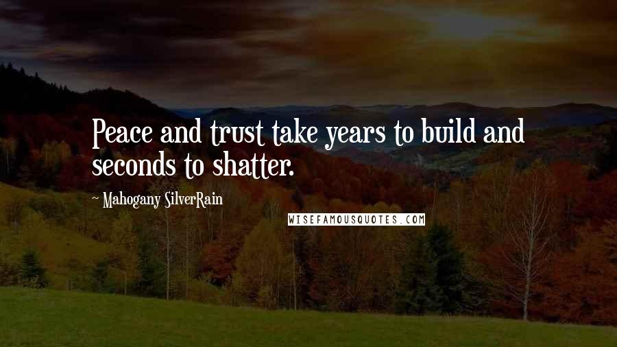 Mahogany SilverRain Quotes: Peace and trust take years to build and seconds to shatter.