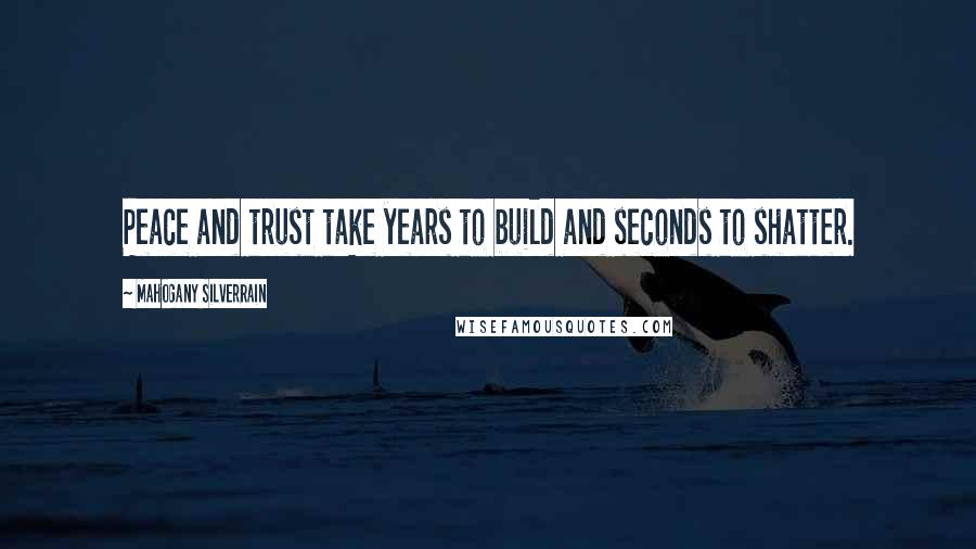 Mahogany SilverRain Quotes: Peace and trust take years to build and seconds to shatter.