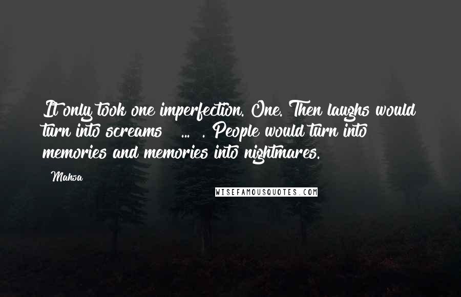 Mahsa Quotes: It only took one imperfection. One. Then laughs would turn into screams [ ... ]. People would turn into memories and memories into nightmares.