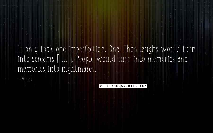 Mahsa Quotes: It only took one imperfection. One. Then laughs would turn into screams [ ... ]. People would turn into memories and memories into nightmares.