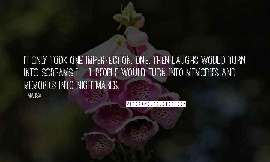 Mahsa Quotes: It only took one imperfection. One. Then laughs would turn into screams [ ... ]. People would turn into memories and memories into nightmares.