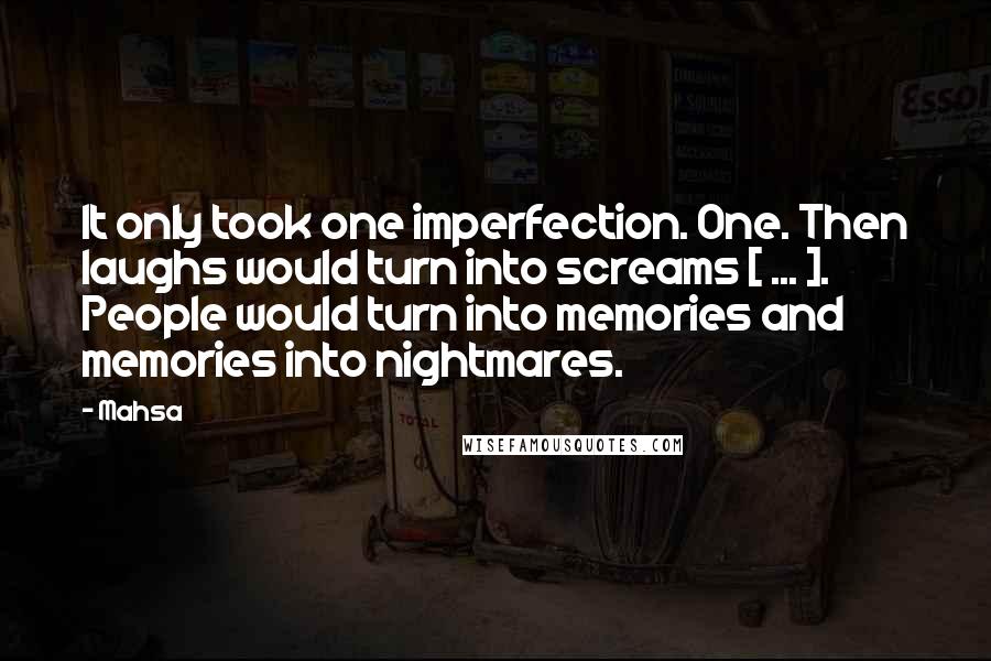 Mahsa Quotes: It only took one imperfection. One. Then laughs would turn into screams [ ... ]. People would turn into memories and memories into nightmares.