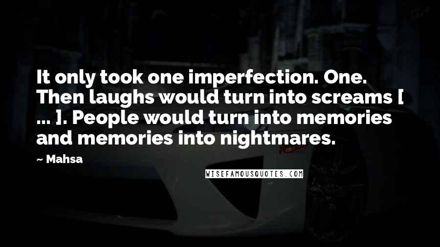 Mahsa Quotes: It only took one imperfection. One. Then laughs would turn into screams [ ... ]. People would turn into memories and memories into nightmares.