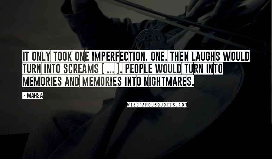 Mahsa Quotes: It only took one imperfection. One. Then laughs would turn into screams [ ... ]. People would turn into memories and memories into nightmares.