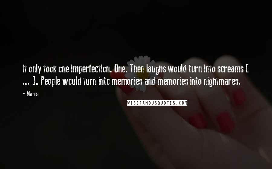 Mahsa Quotes: It only took one imperfection. One. Then laughs would turn into screams [ ... ]. People would turn into memories and memories into nightmares.