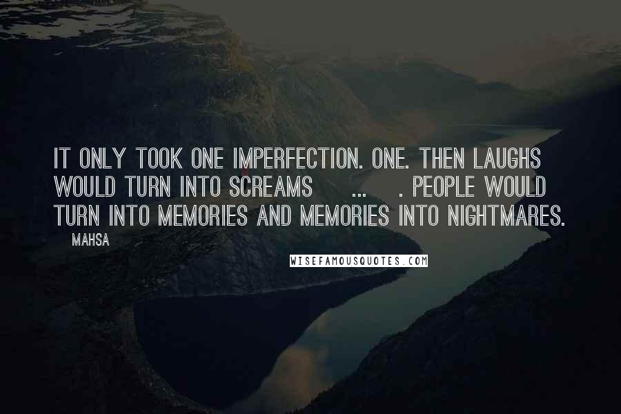 Mahsa Quotes: It only took one imperfection. One. Then laughs would turn into screams [ ... ]. People would turn into memories and memories into nightmares.
