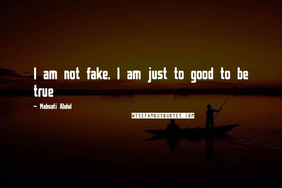 Mahsati Abdul Quotes: I am not fake, I am just to good to be true 