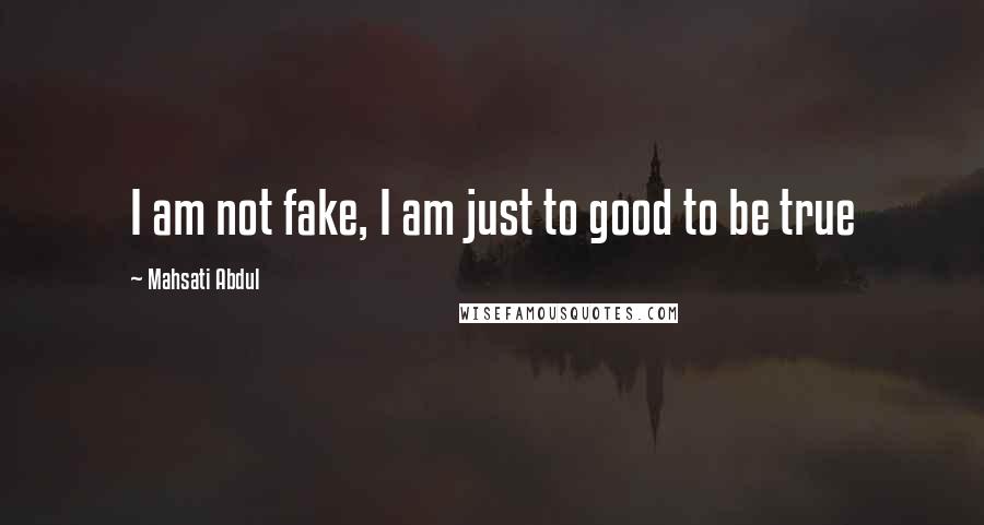 Mahsati Abdul Quotes: I am not fake, I am just to good to be true 