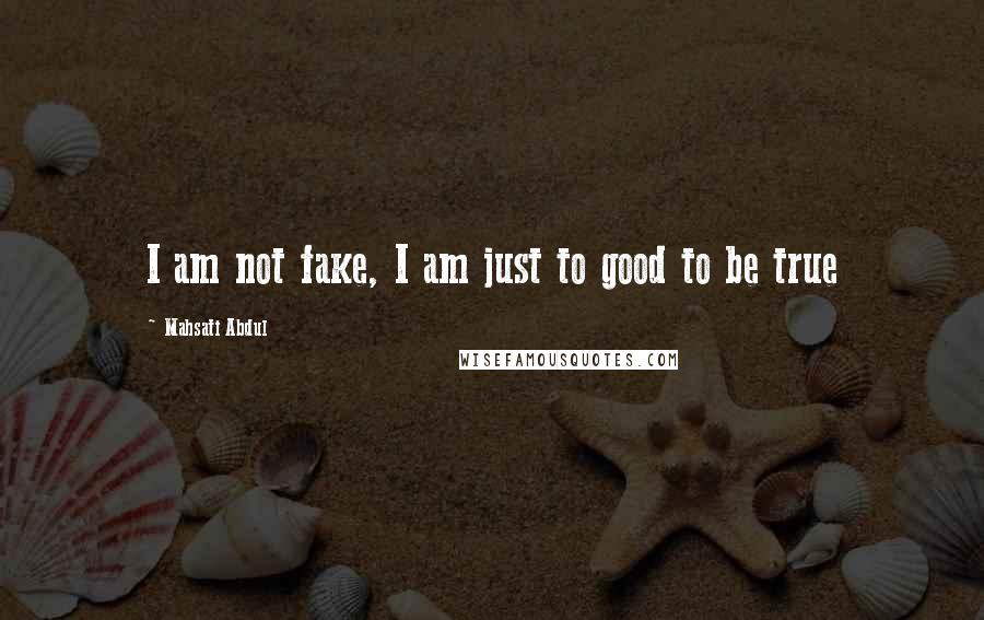 Mahsati Abdul Quotes: I am not fake, I am just to good to be true 