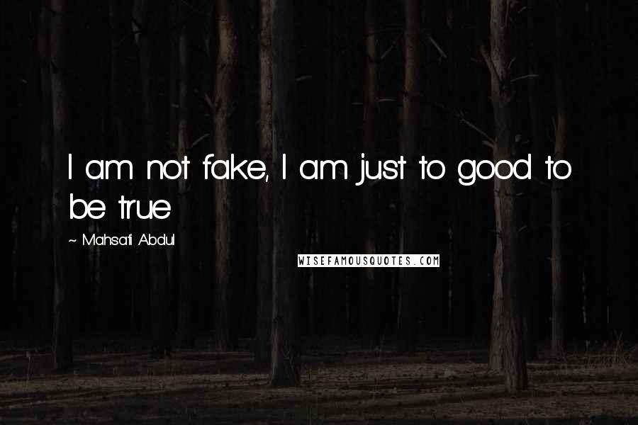 Mahsati Abdul Quotes: I am not fake, I am just to good to be true 