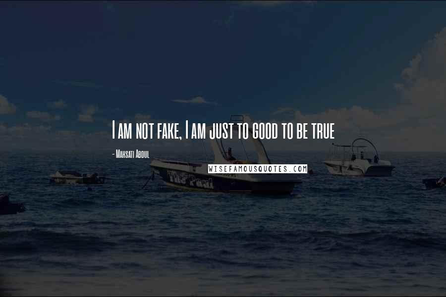 Mahsati Abdul Quotes: I am not fake, I am just to good to be true 