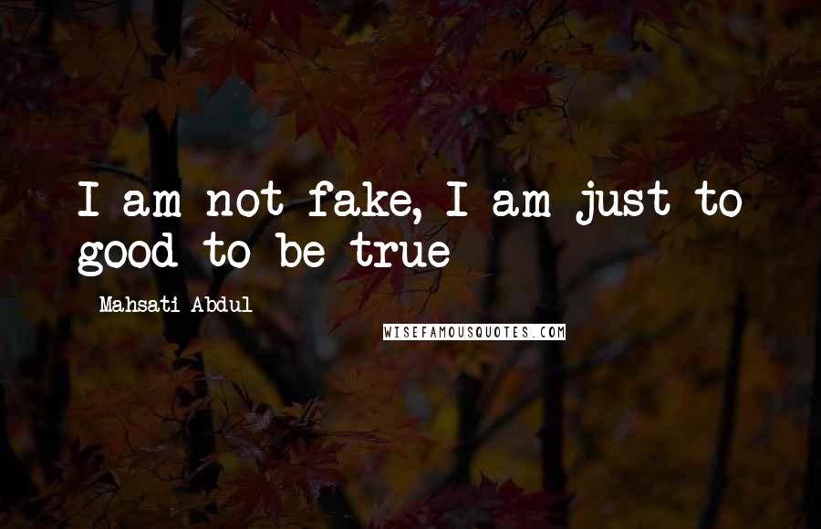 Mahsati Abdul Quotes: I am not fake, I am just to good to be true 