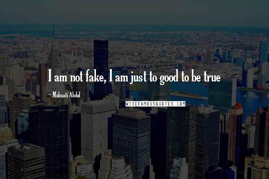 Mahsati Abdul Quotes: I am not fake, I am just to good to be true 