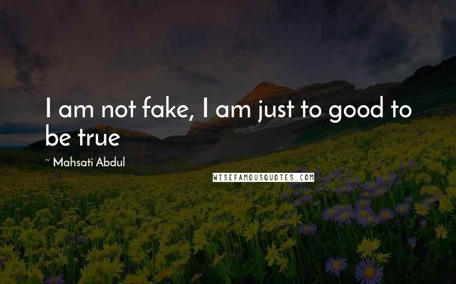 Mahsati Abdul Quotes: I am not fake, I am just to good to be true 