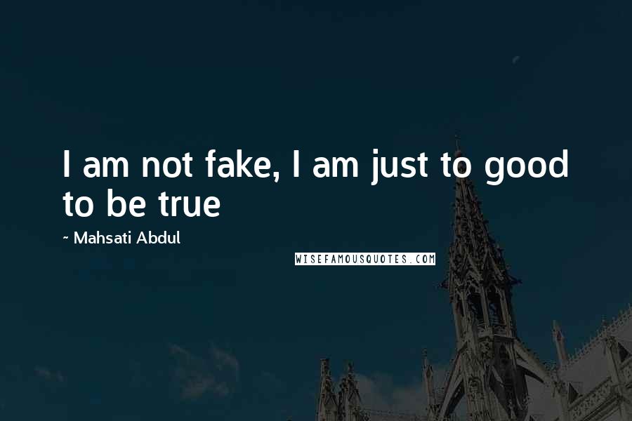 Mahsati Abdul Quotes: I am not fake, I am just to good to be true 