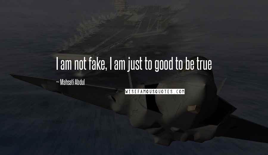 Mahsati Abdul Quotes: I am not fake, I am just to good to be true 