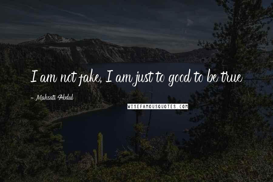 Mahsati Abdul Quotes: I am not fake, I am just to good to be true 