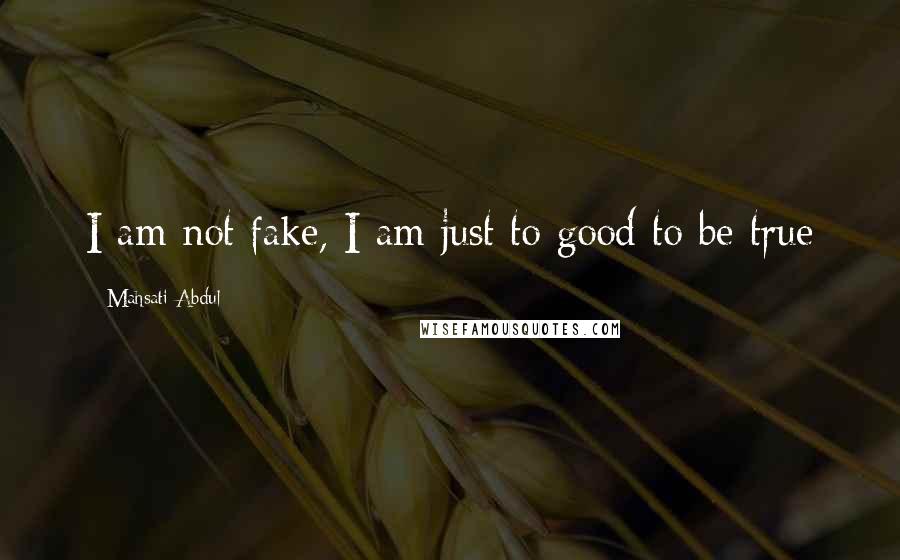 Mahsati Abdul Quotes: I am not fake, I am just to good to be true 