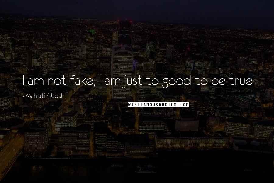 Mahsati Abdul Quotes: I am not fake, I am just to good to be true 