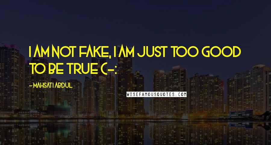 Mahsati Abdul Quotes: I am not fake, I am just too good to be true (-: