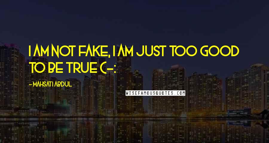 Mahsati Abdul Quotes: I am not fake, I am just too good to be true (-: