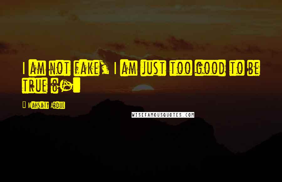 Mahsati Abdul Quotes: I am not fake, I am just too good to be true (-: