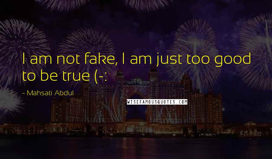 Mahsati Abdul Quotes: I am not fake, I am just too good to be true (-: