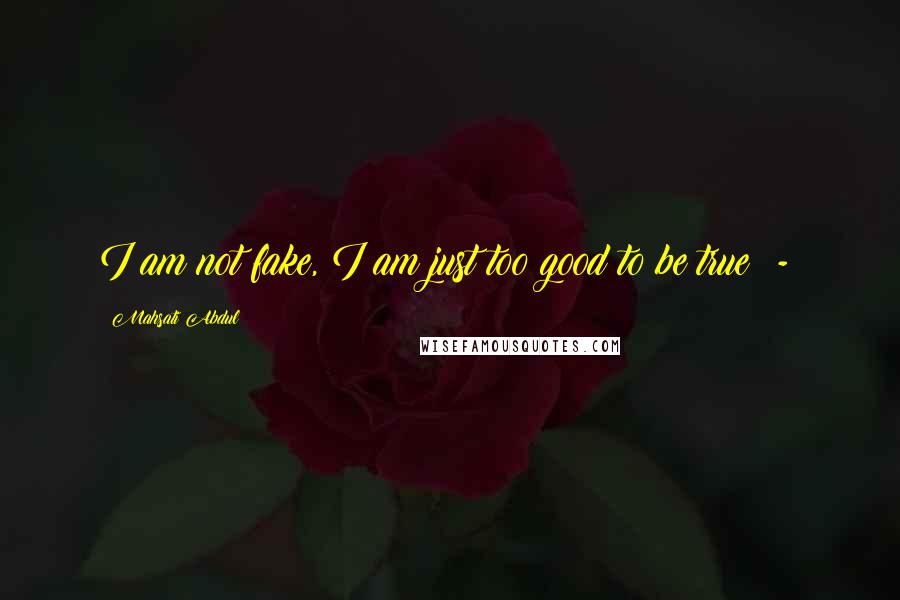 Mahsati Abdul Quotes: I am not fake, I am just too good to be true (-: