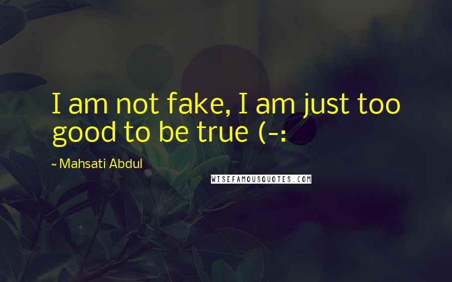 Mahsati Abdul Quotes: I am not fake, I am just too good to be true (-: