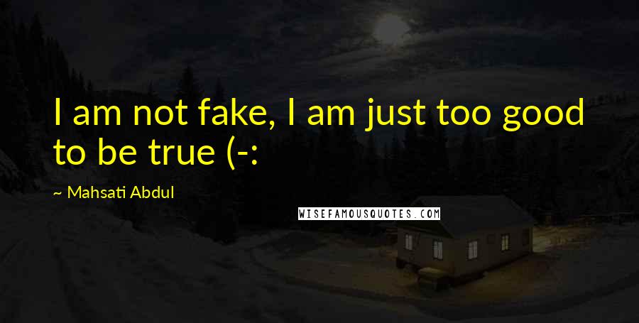 Mahsati Abdul Quotes: I am not fake, I am just too good to be true (-: