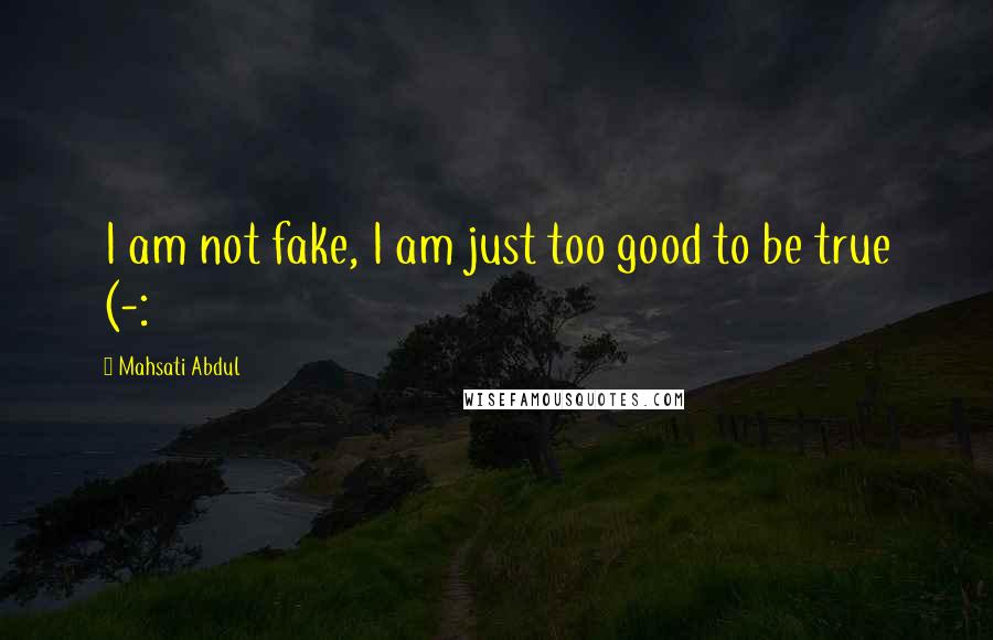 Mahsati Abdul Quotes: I am not fake, I am just too good to be true (-: